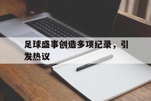 足球盛事创造多项纪录，引发热议