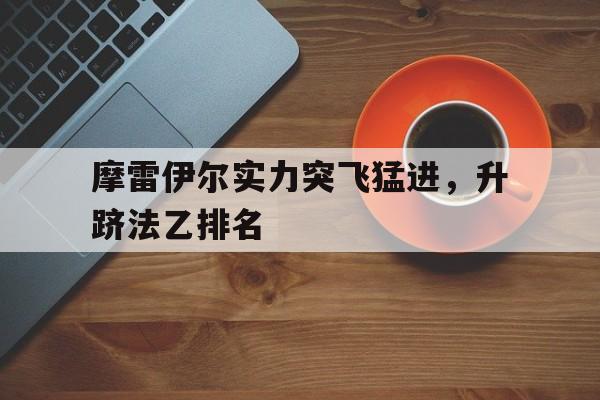 摩雷伊尔实力突飞猛进，升跻法乙排名的简单介绍