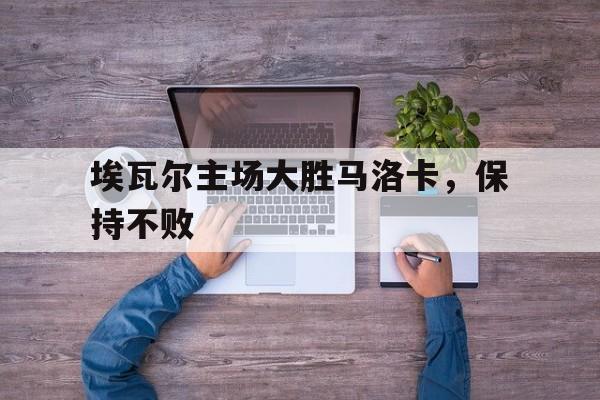 关于埃瓦尔主场大胜马洛卡，保持不败的信息